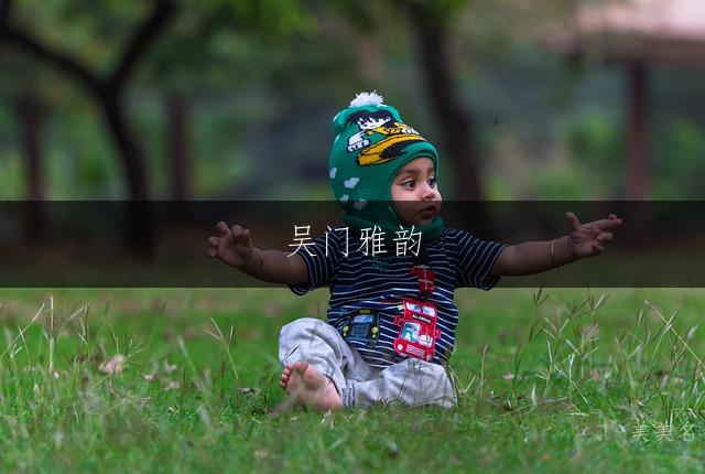 吴门雅韵,灵动诗意的吴姓带娅字的女孩名字