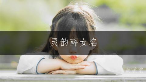 灵韵薛女名,简笔蕴芳华;笔画少的薛姓女孩三个字名字