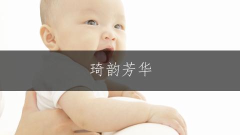 琦韵芳华,带琦字的雅致女孩名字