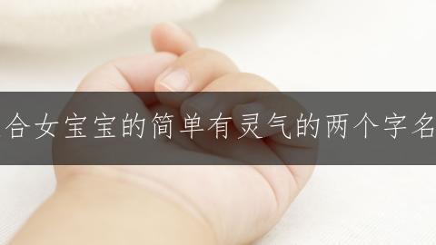 适合女宝宝的简单有灵气的两个字名字