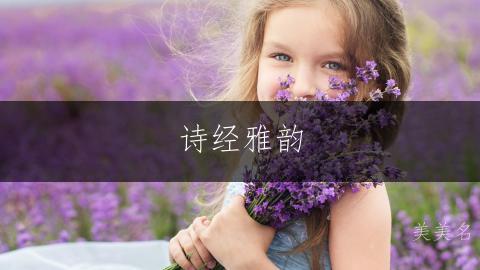 诗经雅韵,百里挑一的女孩佳名