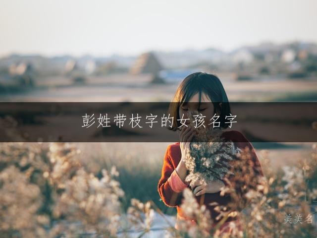 彭姓带枝字的女孩名字