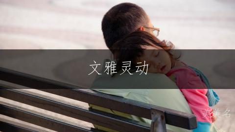 文雅灵动,带耳朵旁的女孩名字