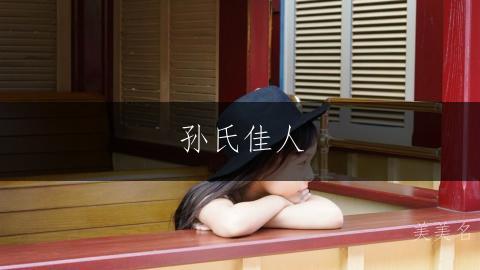 孙氏佳人,灵动雅致的孙姓单字女孩名字